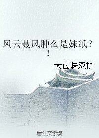 （风云同人）风云聂风肿么是妹纸？！